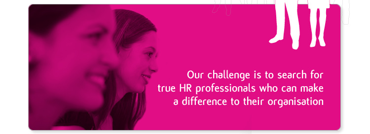 Our challenge is to search for ture HR professionals who can make a difference to their organisation